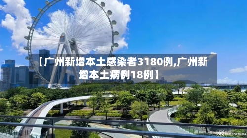 【广州新增本土感染者3180例,广州新增本土病例18例】-第3张图片