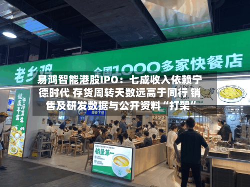 易鸿智能港股IPO：七成收入依赖宁德时代 存货周转天数远高于同行 销售及研发数据与公开资料“打架”-第3张图片