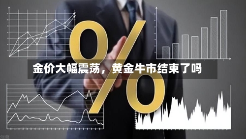 金价大幅震荡	，黄金牛市结束了吗-第2张图片