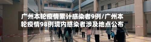 广州本轮疫情累计感染者9例/广州本轮疫情98例境内感染者涉及地点公布