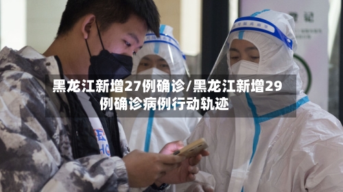 黑龙江新增27例确诊/黑龙江新增29例确诊病例行动轨迹
