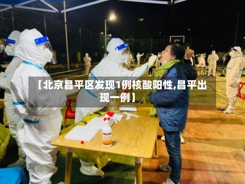 【北京昌平区发现1例核酸阳性,昌平出现一例】-第2张图片