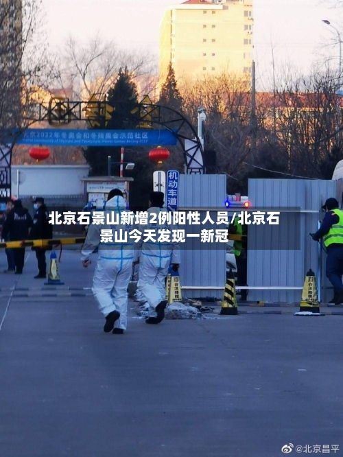 北京石景山新增2例阳性人员/北京石景山今天发现一新冠-第3张图片