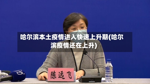 哈尔滨本土疫情进入快速上升期(哈尔滨疫情还在上升)-第2张图片