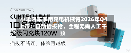 小米汽车家用充电机械臂2026年Q4上市：自动插拔枪，全程无需人工干预-第2张图片