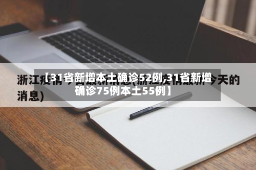 【31省新增本土确诊52例,31省新增确诊75例本土55例】