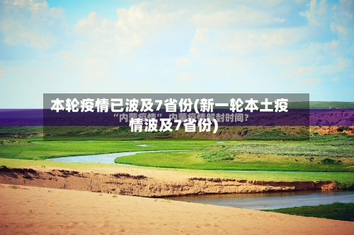 本轮疫情已波及7省份(新一轮本土疫情波及7省份)