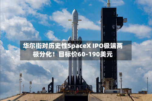 华尔街对历史性SpaceX IPO极端两极分化！目标价60-190美元