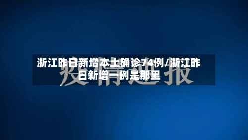 浙江昨日新增本土确诊74例/浙江昨日新增一例是那里-第3张图片