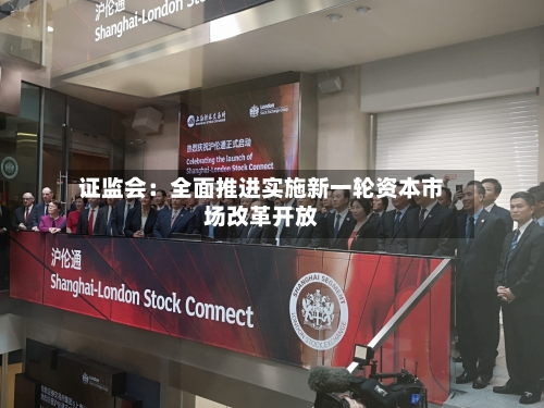 证监会：全面推进实施新一轮资本市场改革开放