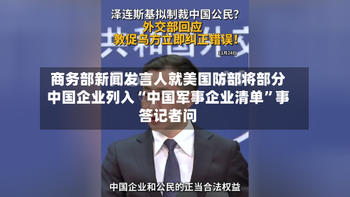 商务部新闻发言人就美国防部将部分中国企业列入“中国军事企业清单	”事答记者问-第3张图片