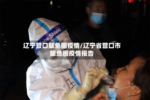 辽宁营口鲅鱼圈疫情/辽宁省营口市鲅鱼圈疫情报告