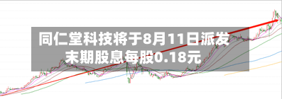 同仁堂科技将于8月11日派发末期股息每股0.18元-第2张图片