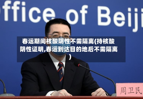 春运期间核酸阴性不需隔离(持核酸阴性证明,春运到达目的地后不需隔离)-第3张图片