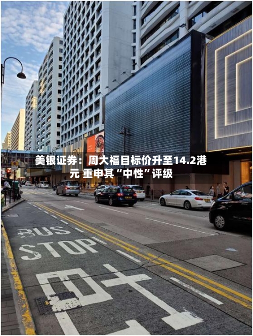 美银证券：周大福目标价升至14.2港元 重申其“中性	”评级-第3张图片