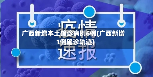 广西新增本土确诊病例6例(广西新增1例确诊轨迹)-第3张图片