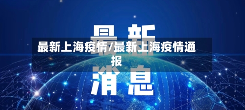 最新上海疫情/最新上海疫情通报