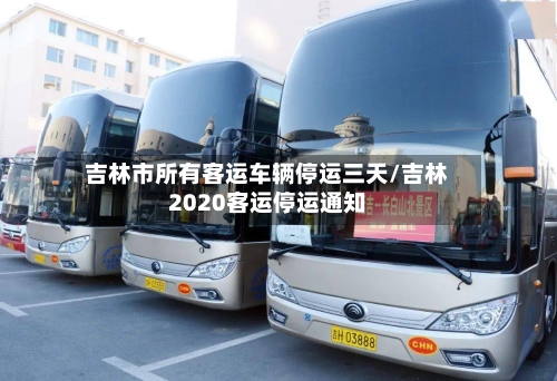吉林市所有客运车辆停运三天/吉林2020客运停运通知