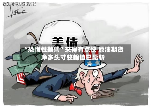 “恐慌性抛售”来得有点快 原油期货净多头寸较峰值已腰斩-第3张图片