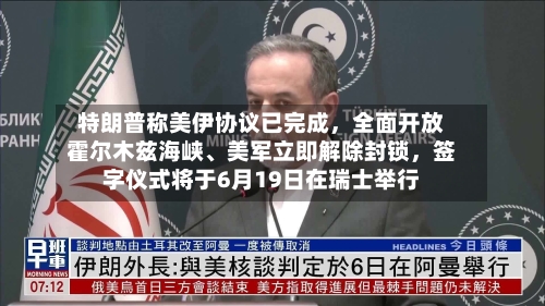 特朗普称美伊协议已完成，全面开放霍尔木兹海峡	、美军立即解除封锁	，签字仪式将于6月19日在瑞士举行-第2张图片
