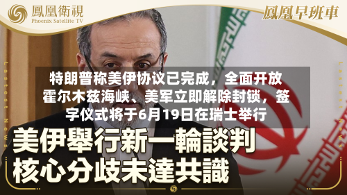 特朗普称美伊协议已完成，全面开放霍尔木兹海峡、美军立即解除封锁	，签字仪式将于6月19日在瑞士举行-第3张图片