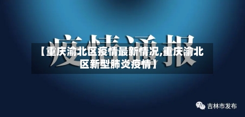 【重庆渝北区疫情最新情况,重庆渝北区新型肺炎疫情】