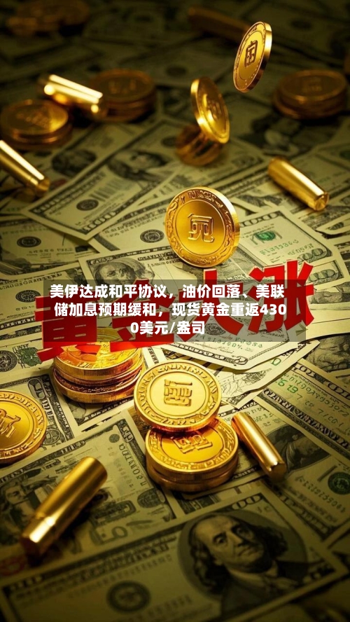 美伊达成和平协议，油价回落	、美联储加息预期缓和，现货黄金重返4300美元/盎司-第2张图片