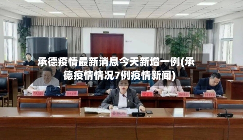 承德疫情最新消息今天新增一例(承德疫情情况7例疫情新闻)
