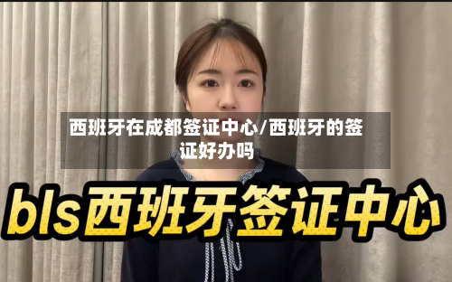 西班牙在成都签证中心/西班牙的签证好办吗-第2张图片