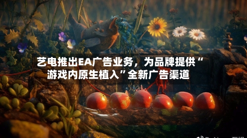 艺电推出EA广告业务,为品牌提供“游戏内原生植入”全新广告渠道