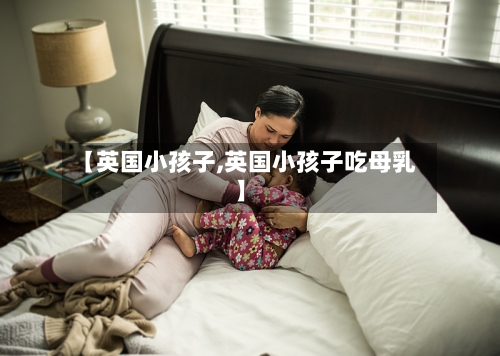 【英国小孩子,英国小孩子吃母乳】-第2张图片