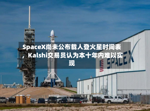 SpaceX尚未公布载人登火星时间表，Kalshi交易员认为本十年内难以实现-第2张图片