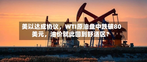 美以达成协议，WTI原油盘中跌破80美元，油价就此回到舒适区？-第1张图片