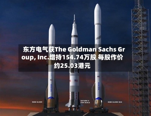东方电气获The Goldman Sachs Group, Inc.增持154.74万股 每股作价约25.03港元-第2张图片