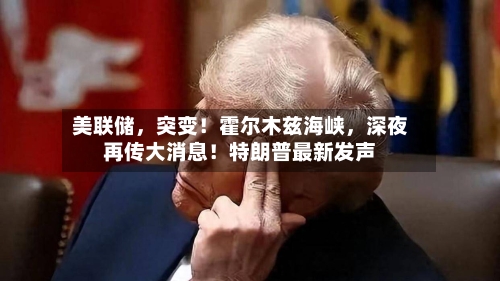美联储	，突变！霍尔木兹海峡，深夜再传大消息！特朗普最新发声-第3张图片