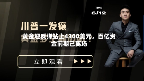 黄金迎反弹站上4300美元，百亿资金前期已离场-第1张图片