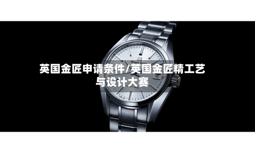 英国金匠申请条件/英国金匠精工艺与设计大赛