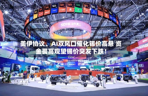 美伊协议、AI双风口催化锡价高悬 资金畏高观望锡价突发下跌！-第1张图片