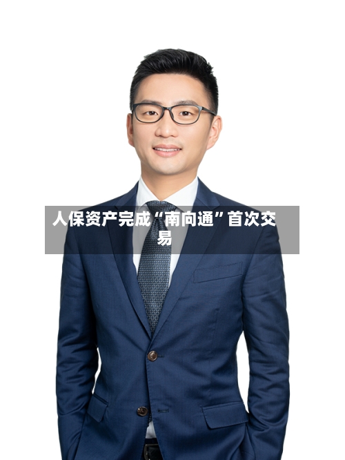 人保资产完成“南向通”首次交易-第2张图片
