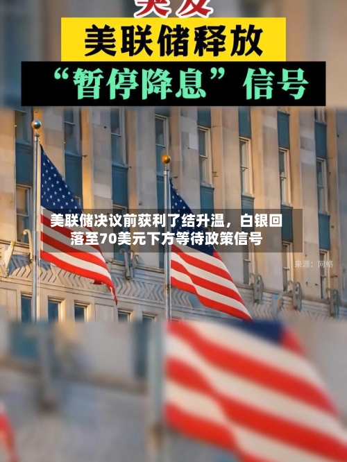 美联储决议前获利了结升温，白银回落至70美元下方等待政策信号-第2张图片