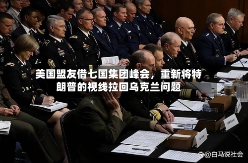 美国盟友借七国集团峰会，重新将特朗普的视线拉回乌克兰问题-第3张图片