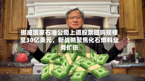 挪威国家石油公司上调股票回购规模至30亿美元	，新战略聚焦化石燃料业务扩张-第2张图片