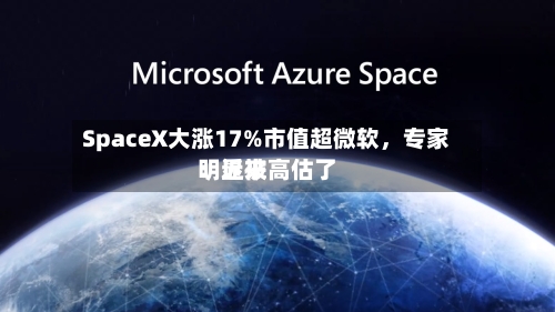 SpaceX大涨17%市值超微软，专家：近来明显被高估了-第2张图片