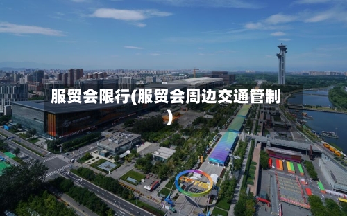 服贸会限行(服贸会周边交通管制)