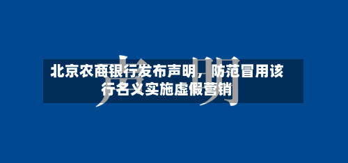 北京农商银行发布声明	，防范冒用该行名义实施虚假营销-第2张图片