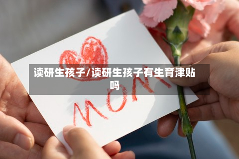 读研生孩子/读研生孩子有生育津贴吗