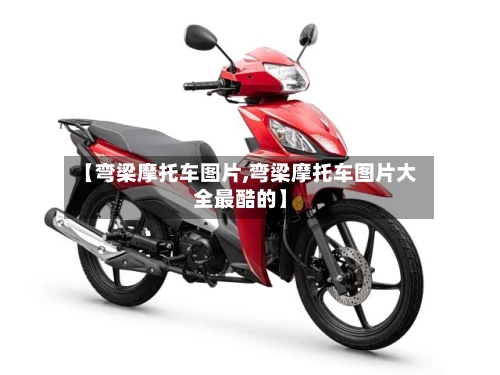 【弯梁摩托车图片,弯梁摩托车图片大全最酷的】-第3张图片