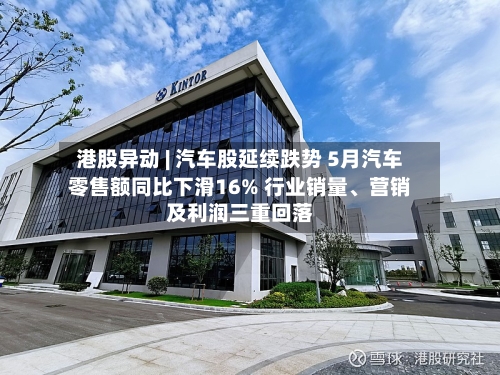 港股异动 | 汽车股延续跌势 5月汽车零售额同比下滑16% 行业销量	、营销及利润三重回落-第2张图片