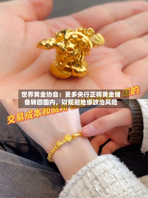 世界黄金协会：更多央行正将黄金储备转回国内	，以规避地缘政治风险-第2张图片