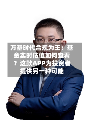 万基时代合规为王：基金实时估值如何查看？这款APP为投资者提供另一种可能-第2张图片